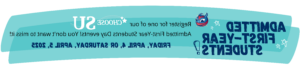 Register for one of our Choose SU Admitted First-Year Students Day events! You don't want to miss it! Friday, April 4, or Saturday, April 5, 2025.